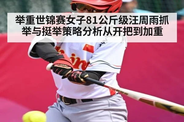 举重世锦赛女子81公斤级汪周雨抓举与挺举策略分析从开把到加重
